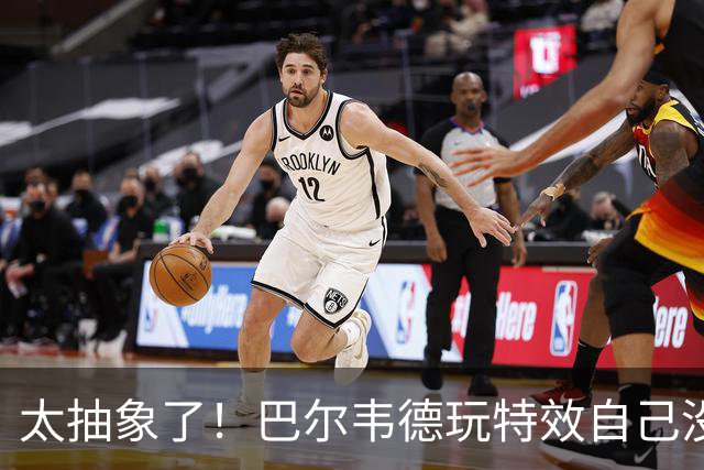 太抽象了！巴尔韦德玩特效自己没绷住，还恶搞了队友